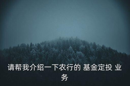 請幫我介紹一下農(nóng)行的 基金定投 業(yè)務(wù)