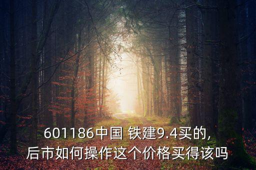 601186中國(guó) 鐵建9.4買(mǎi)的,后市如何操作這個(gè)價(jià)格買(mǎi)得該嗎