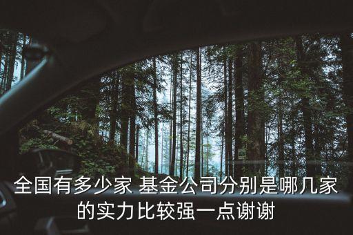 全國(guó)有多少家 基金公司分別是哪幾家的實(shí)力比較強(qiáng)一點(diǎn)謝謝