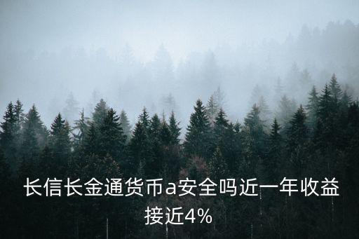  長(zhǎng)信長(zhǎng)金通貨幣a安全嗎近一年收益接近4%