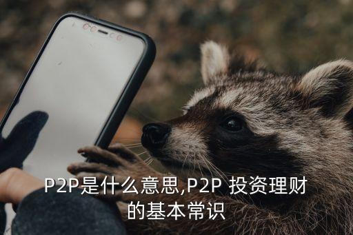 P2P是什么意思,P2P 投資理財?shù)幕境ＷR