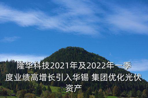 隆華科技2021年及2022年一季度業(yè)績高增長引入華錫 集團優(yōu)化光伏資產(chǎn)