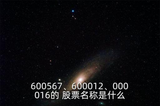 600567、600012、000016的 股票名稱是什么