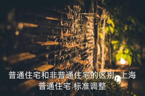 普通住宅和非普通住宅的區(qū)別, 上海普通住宅 標(biāo)準(zhǔn)調(diào)整