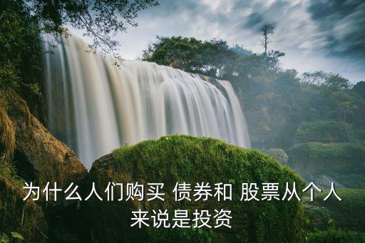 為什么人們購(gòu)買 債券和 股票從個(gè)人來說是投資