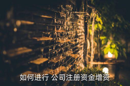 如何進(jìn)行 公司注冊(cè)資金增資