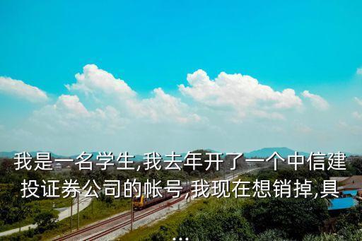 我是一名學生,我去年開了一個中信建投證券公司的帳號,我現(xiàn)在想銷掉,具...