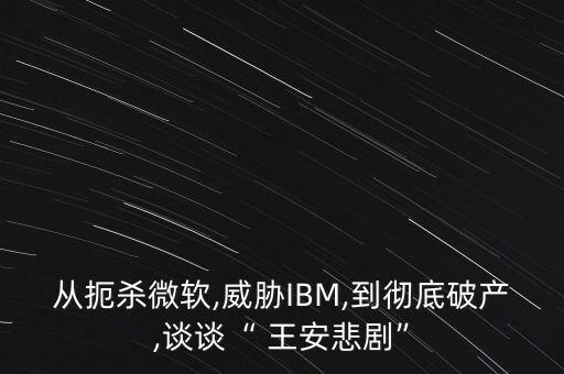 從扼殺微軟,威脅IBM,到徹底破產(chǎn),談談“ 王安悲劇”