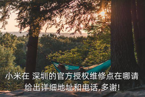 小米在 深圳的官方授權維修點在哪請給出詳細地址和電話,多謝!