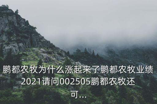 鵬都農(nóng)牧為什么漲起來了鵬都農(nóng)牧業(yè)績(jī)2021請(qǐng)問002505鵬都農(nóng)牧還可...