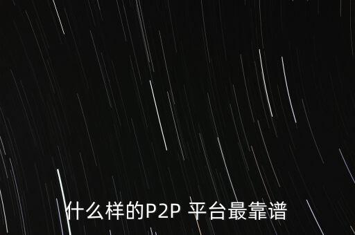 什么樣的P2P 平臺(tái)最靠譜