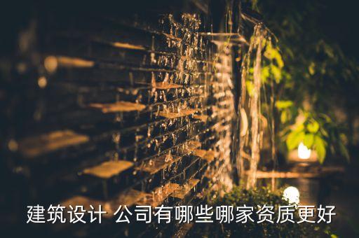  建筑設(shè)計(jì) 公司有哪些哪家資質(zhì)更好