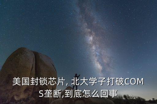 美國封鎖芯片, 北大學(xué)子打破COMS壟斷,到底怎么回事