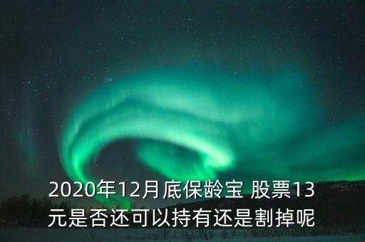 2020年12月底保齡寶 股票13元是否還可以持有還是割掉呢