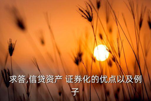 求答,信貸資產(chǎn) 證券化的優(yōu)點(diǎn)以及例子