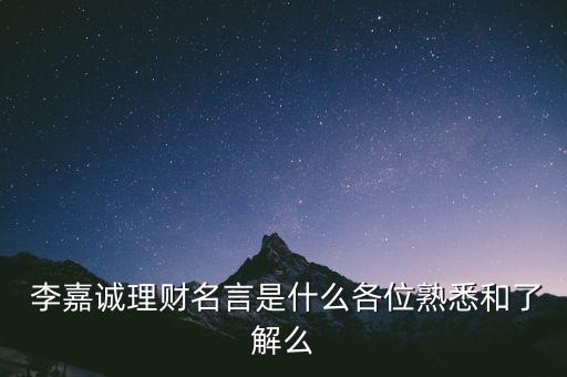  李嘉誠(chéng)理財(cái)名言是什么各位熟悉和了解么