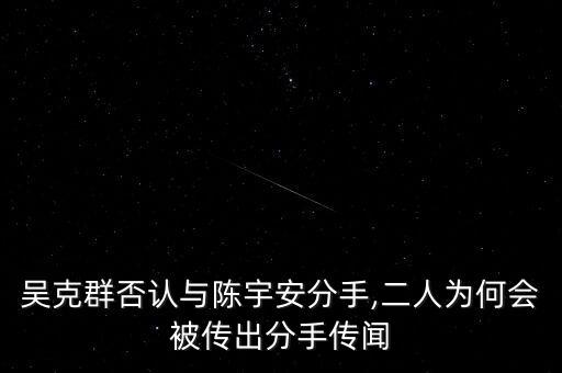 吳克群否認與陳宇安分手,二人為何會被傳出分手傳聞