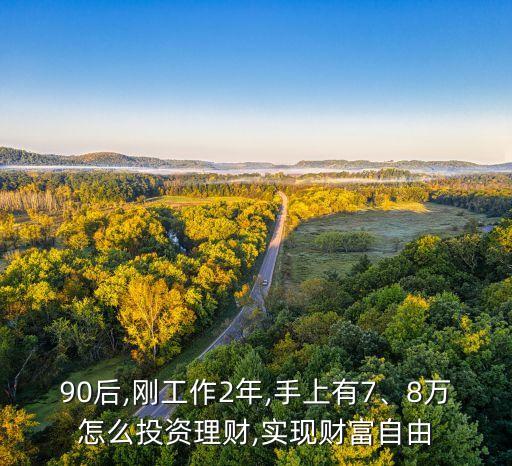 90后,剛工作2年,手上有7、8萬(wàn)怎么投資理財(cái),實(shí)現(xiàn)財(cái)富自由