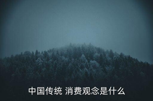 中國傳統(tǒng) 消費(fèi)觀念是什么