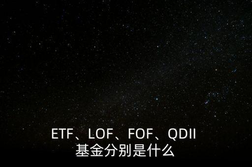 ETF、LOF、FOF、QDII 基金分別是什么