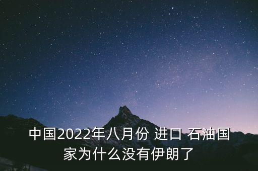 中國(guó)2022年八月份 進(jìn)口 石油國(guó)家為什么沒(méi)有伊朗了