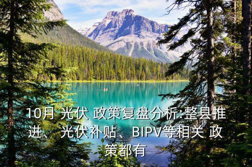 10月 光伏 政策復盤分析:整縣推進、 光伏補貼、BIPV等相關 政策都有