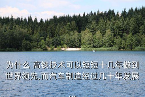 為什么 高鐵技術可以短短十幾年做到世界領先,而汽車制造經過幾十年發(fā)展...