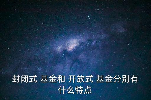 封閉式 基金和 開放式 基金分別有什么特點(diǎn)