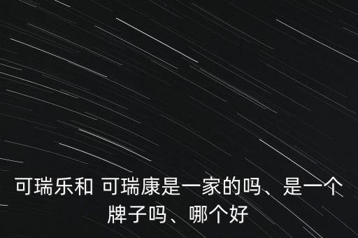 可瑞樂和 可瑞康是一家的嗎、是一個(gè)牌子嗎、哪個(gè)好