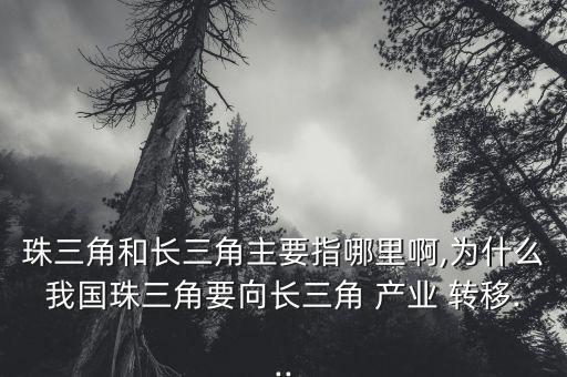 珠三角和長三角主要指哪里啊,為什么我國珠三角要向長三角 產(chǎn)業(yè) 轉(zhuǎn)移...