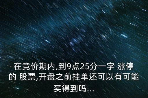 在競價期內(nèi),到9點25分一字 漲停的 股票,開盤之前掛單還可以有可能買得到嗎...