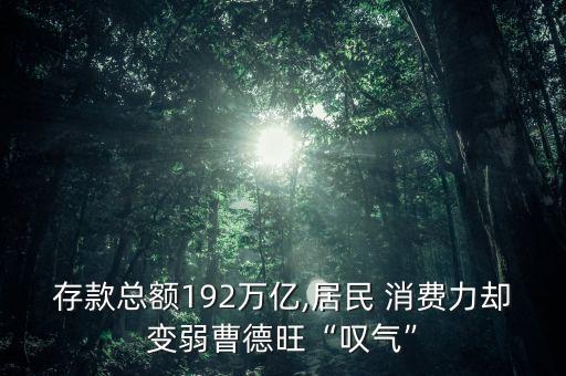 存款總額192萬億,居民 消費(fèi)力卻變?nèi)醪艿峦皣@氣”