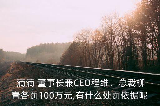  滴滴 董事長(zhǎng)兼CEO程維、總裁柳青各罰100萬(wàn)元,有什么處罰依據(jù)呢