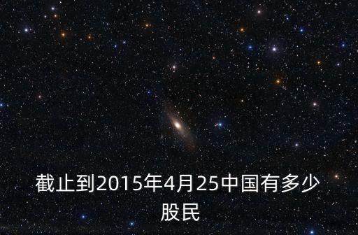 截止到2015年4月25中國有多少 股民