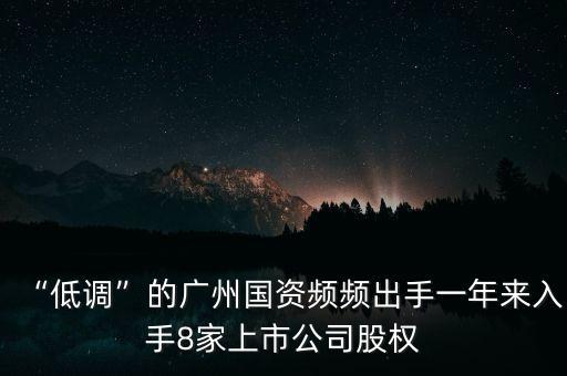 “低調(diào)”的廣州國資頻頻出手一年來入手8家上市公司股權