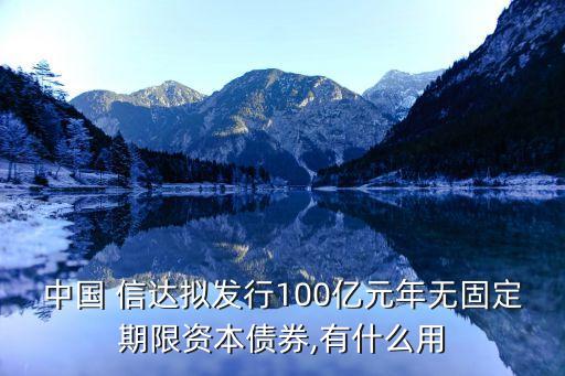 中國 信達(dá)擬發(fā)行100億元年無固定期限資本債券,有什么用