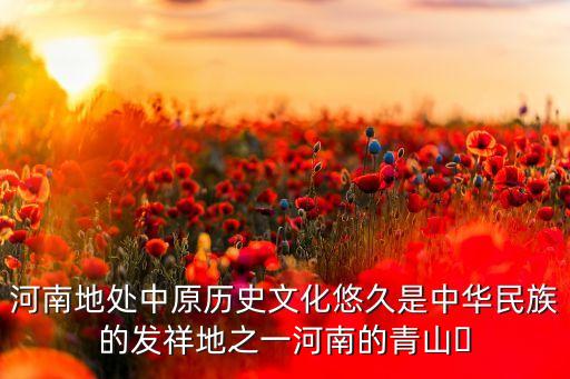 河南地處中原歷史文化悠久是中華民族的發(fā)祥地之一河南的青山?