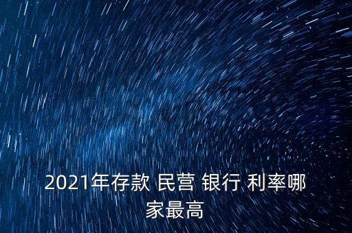 2021年存款 民營(yíng) 銀行 利率哪家最高