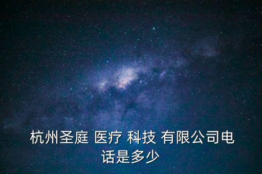  杭州圣庭 醫(yī)療 科技 有限公司電話是多少