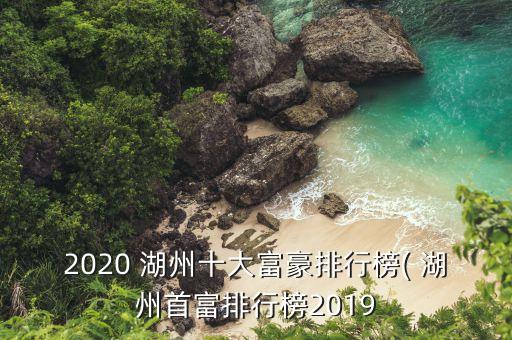 2020 湖州十大富豪排行榜( 湖州首富排行榜2019