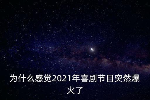 為什么感覺2021年喜劇節(jié)目突然爆火了