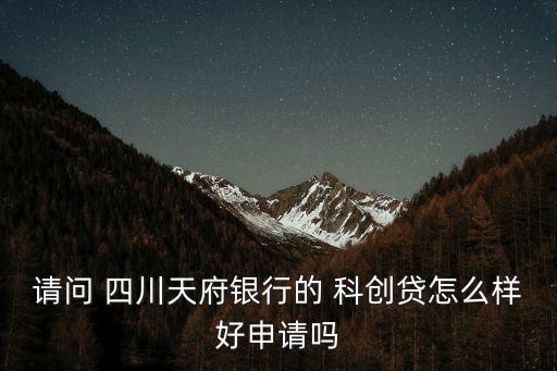 請(qǐng)問 四川天府銀行的 科創(chuàng)貸怎么樣好申請(qǐng)嗎