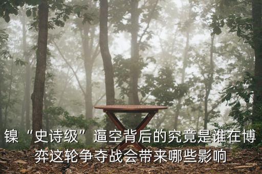 鎳“史詩(shī)級(jí)”逼空背后的究竟是誰在博弈這輪爭(zhēng)奪戰(zhàn)會(huì)帶來哪些影響