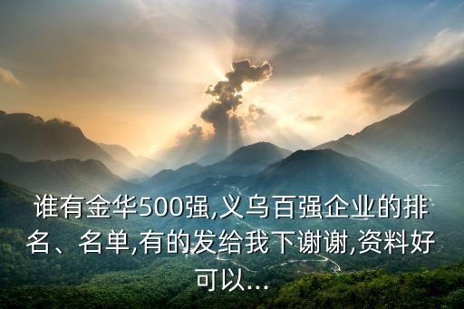 誰有金華500強(qiáng),義烏百強(qiáng)企業(yè)的排名、名單,有的發(fā)給我下謝謝,資料好可以...