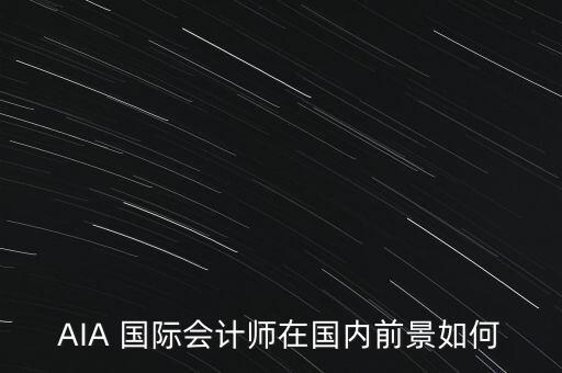 AIA 國際會(huì)計(jì)師在國內(nèi)前景如何