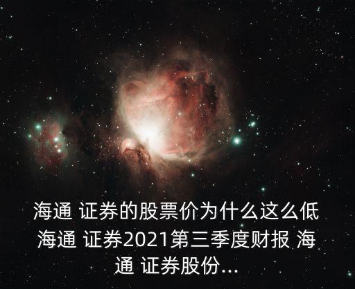  海通 證券的股票價(jià)為什么這么低 海通 證券2021第三季度財(cái)報(bào) 海通 證券股份...