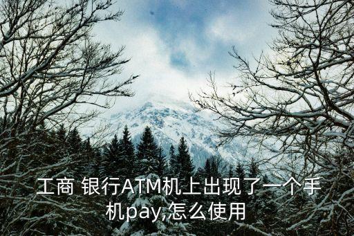  工商 銀行ATM機上出現(xiàn)了一個手機pay,怎么使用