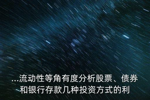 ...流動性等角有度分析股票、債券和銀行存款幾種投資方式的利