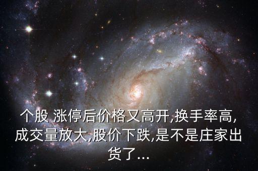 個股 漲停后價格又高開,換手率高,成交量放大,股價下跌,是不是莊家出貨了...