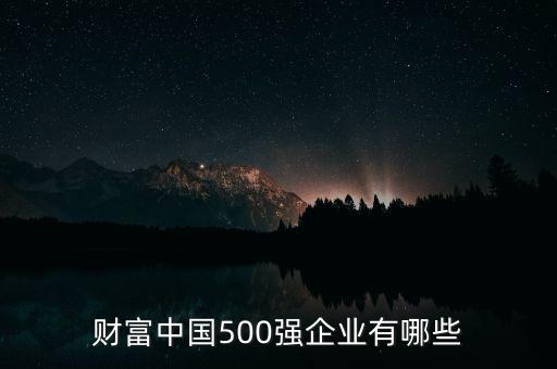 財(cái)富中國(guó)500強(qiáng)企業(yè)有哪些